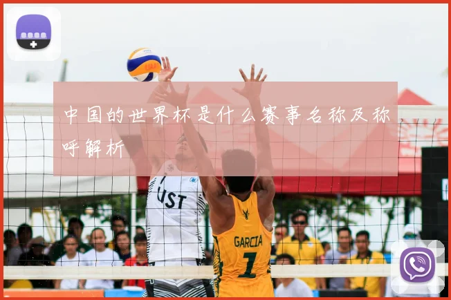 中国的世界杯是什么赛事名称及称呼解析
