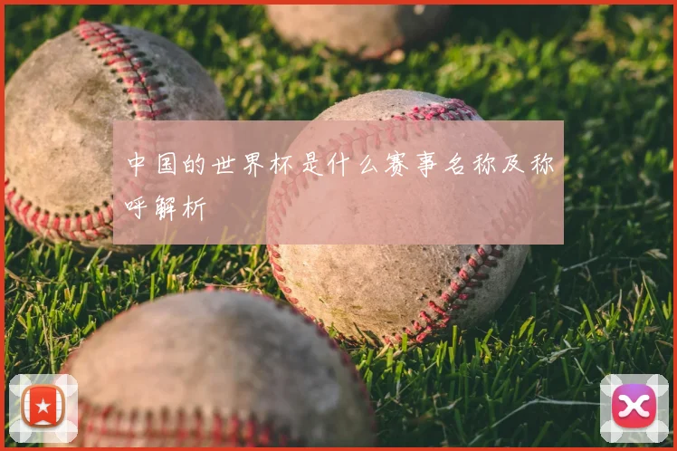 中国的世界杯是什么赛事名称及称呼解析