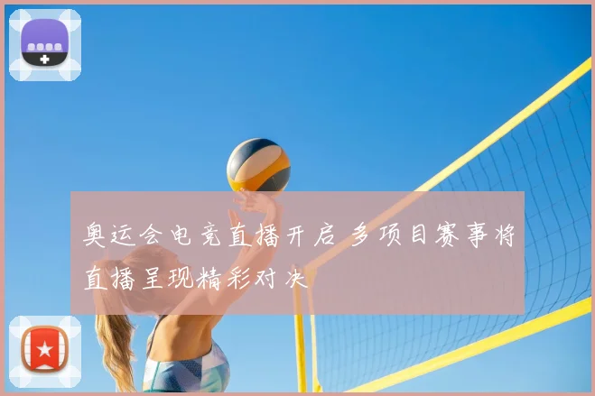 奥运会电竞直播开启 多项目赛事将直播呈现精彩对决