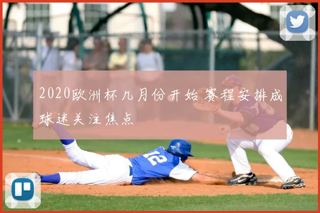 2020欧洲杯几月份开始 赛程安排成球迷关注焦点