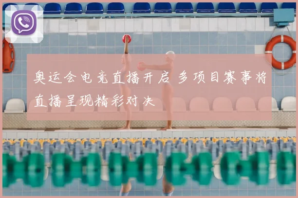 奥运会电竞直播开启 多项目赛事将直播呈现精彩对决