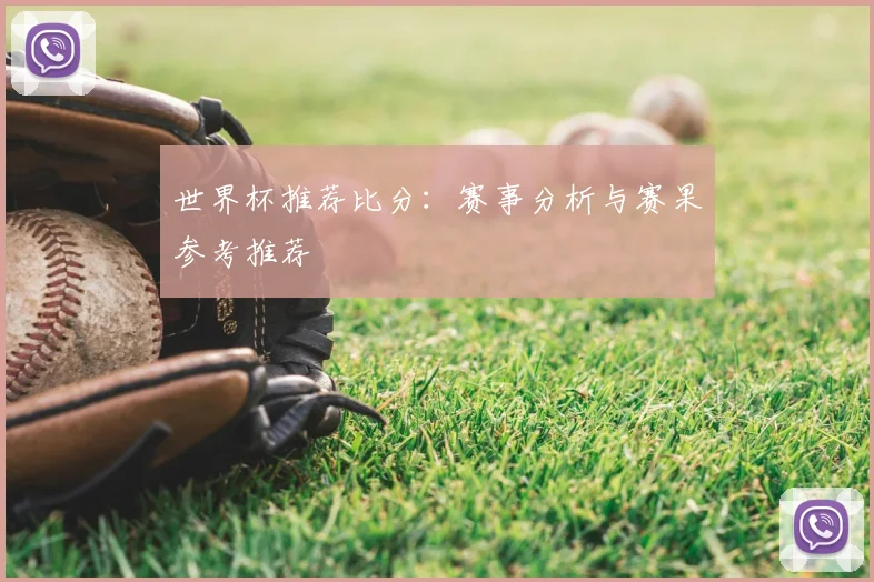 世界杯推荐比分:赛事分析与赛果参考推荐