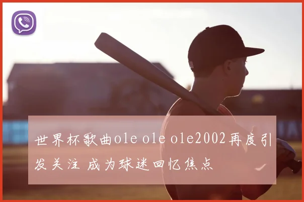 世界杯歌曲ole ole ole2002再度引发关注 成为球迷回忆焦点
