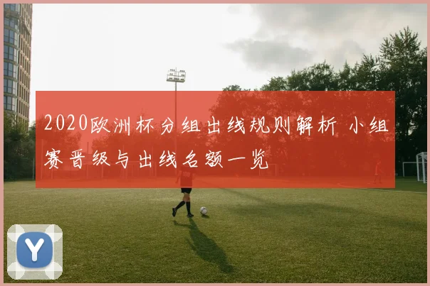 2020欧洲杯分组出线规则解析 小组赛晋级与出线名额一览
