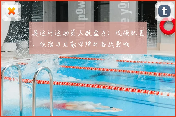 奥运村运动员人数盘点:规模配置、住宿与后勤保障对备战影响
