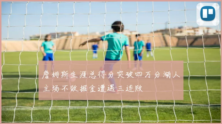 詹姆斯生涯总得分突破四万分湖人主场不敌掘金遭遇三连败