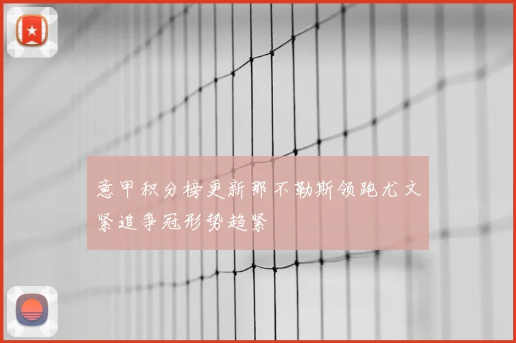 意甲积分榜更新那不勒斯领跑尤文紧追争冠形势趋紧