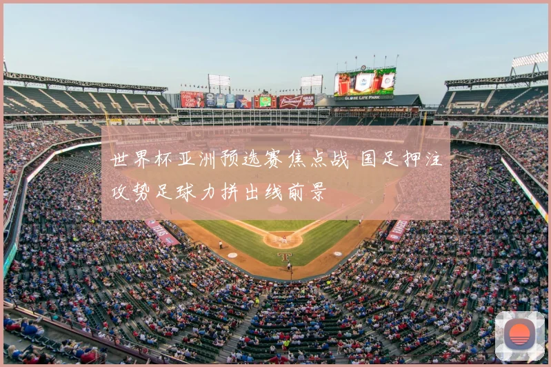 世界杯亚洲预选赛焦点战 国足押注攻势足球力拼出线前景