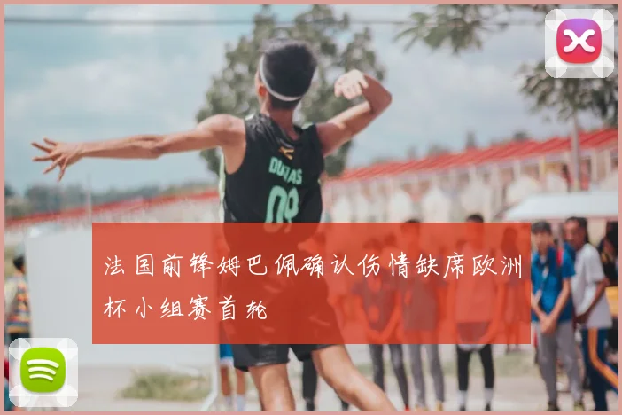 法国前锋姆巴佩确认伤情缺席欧洲杯小组赛首轮