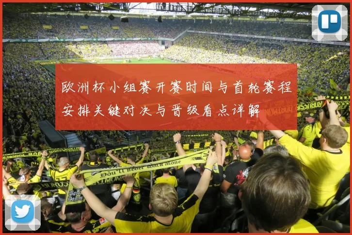 欧洲杯小组赛开赛时间与首轮赛程安排关键对决与晋级看点详解