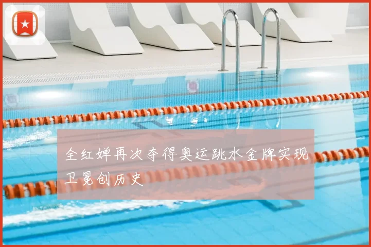 全红婵再次夺得奥运跳水金牌实现卫冕创历史