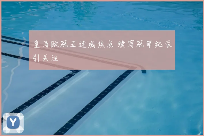 皇马欧冠五连成焦点 续写冠军纪录引关注