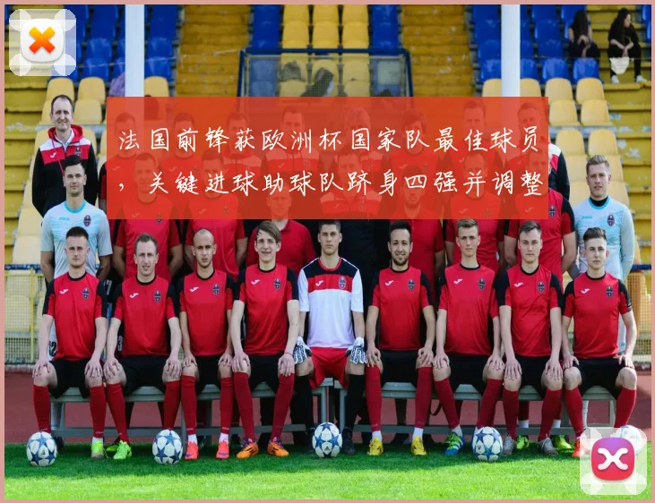 法国前锋获欧洲杯国家队最佳球员,关键进球助球队跻身四强并调整战术