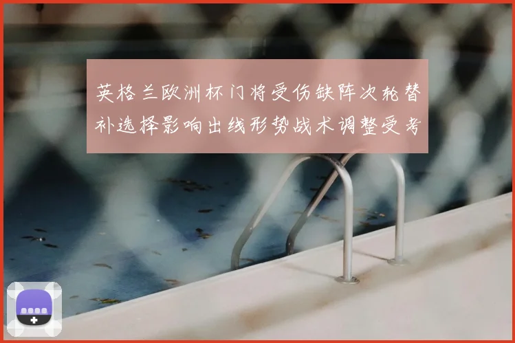 英格兰欧洲杯门将受伤缺阵次轮替补选择影响出线形势战术调整受考验