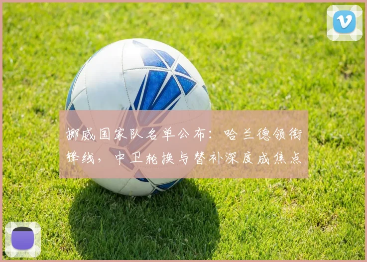 挪威国家队名单公布:哈兰德领衔锋线,中卫轮换与替补深度成焦点