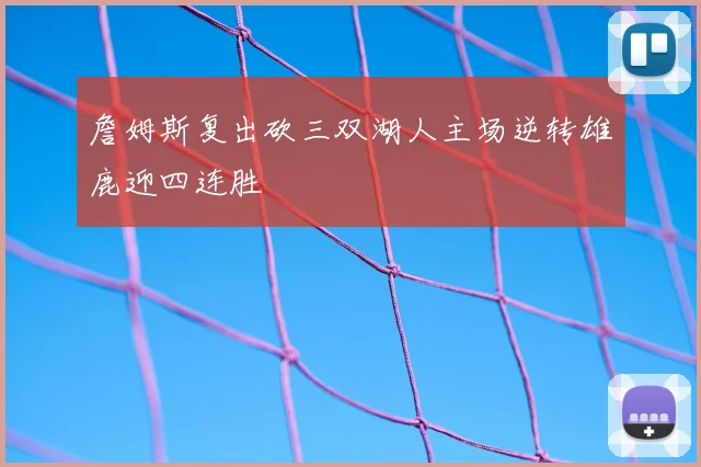 詹姆斯复出砍三双湖人主场逆转雄鹿迎四连胜