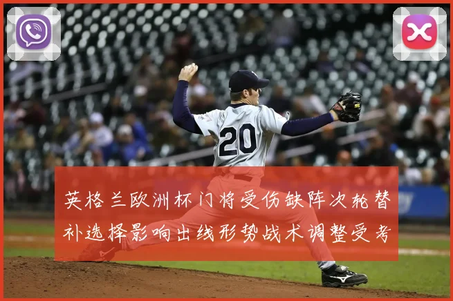 英格兰欧洲杯门将受伤缺阵次轮替补选择影响出线形势战术调整受考验