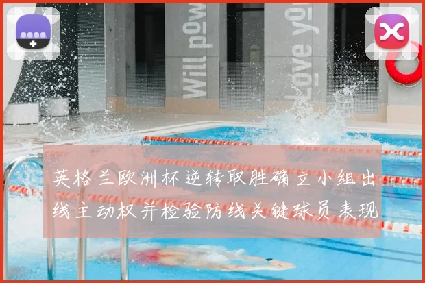 英格兰欧洲杯逆转取胜确立小组出线主动权并检验防线关键球员表现