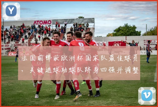 法国前锋获欧洲杯国家队最佳球员，关键进球助球队跻身四强并调整战术