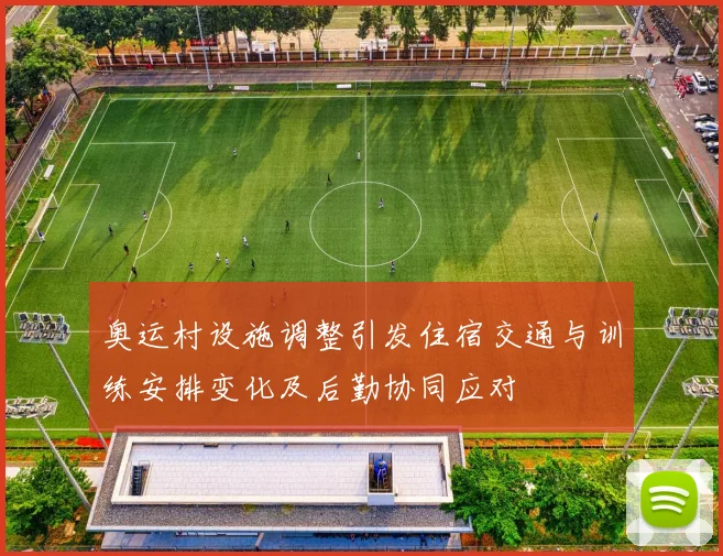 奥运村设施调整引发住宿交通与训练安排变化及后勤协同应对
