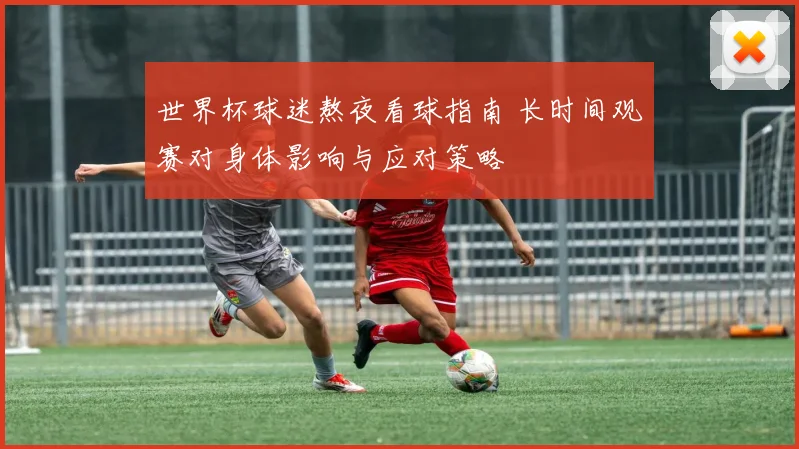 世界杯球迷熬夜看球指南 长时间观赛对身体影响与应对策略