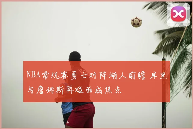 NBA常规赛勇士对阵湖人前瞻 库里与詹姆斯再碰面成焦点