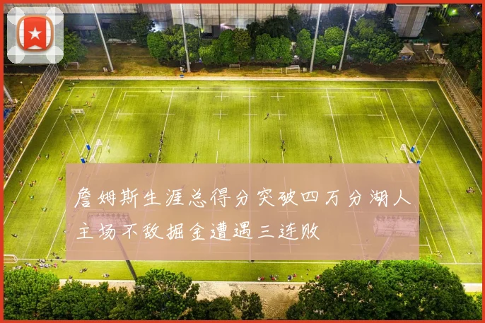 詹姆斯生涯总得分突破四万分湖人主场不敌掘金遭遇三连败