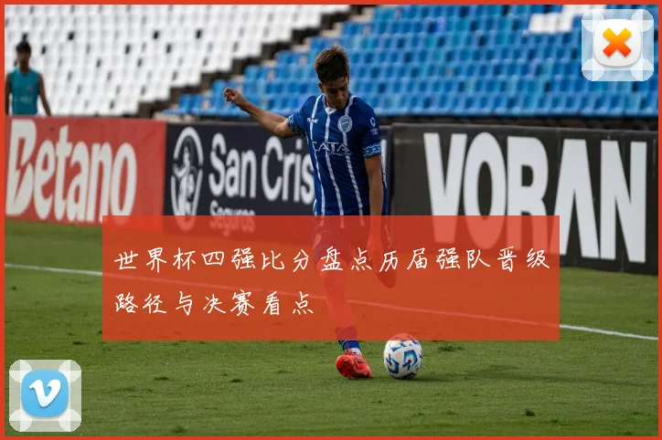世界杯四强比分盘点历届强队晋级路径与决赛看点