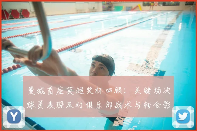 曼城首座英超奖杯回顾：关键场次球员表现及对俱乐部战术与转会影响