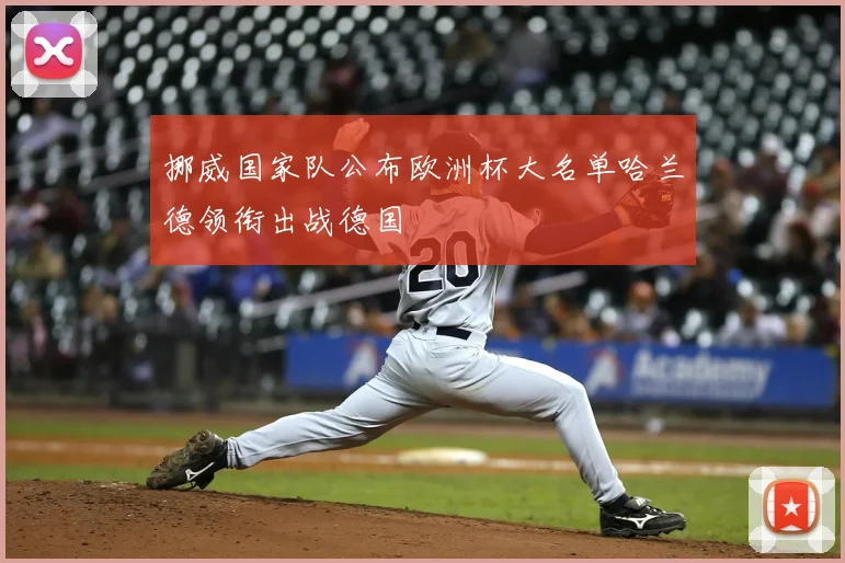 挪威国家队公布欧洲杯大名单哈兰德领衔出战德国