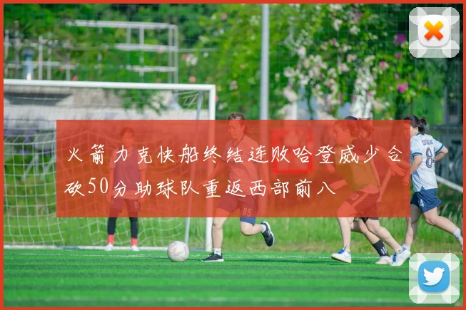 火箭力克快船终结连败哈登威少合砍50分助球队重返西部前八