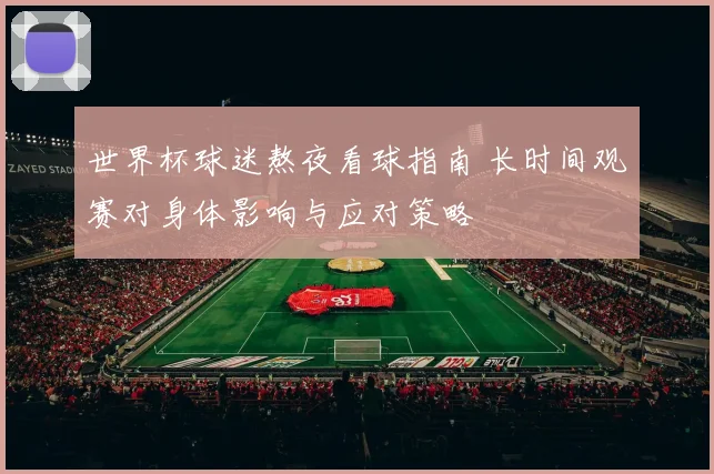 世界杯球迷熬夜看球指南 长时间观赛对身体影响与应对策略