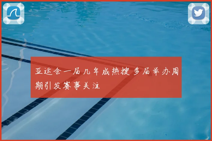亚运会一届几年成热搜 多届举办周期引发赛事关注