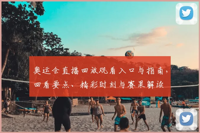 奥运会直播回放观看入口与指南，回看要点、精彩时刻与赛果解读