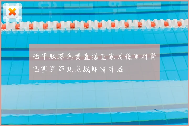 西甲联赛免费直播皇家马德里对阵巴塞罗那焦点战即将开启