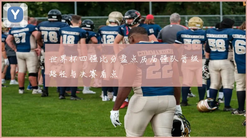世界杯四强比分盘点历届强队晋级路径与决赛看点